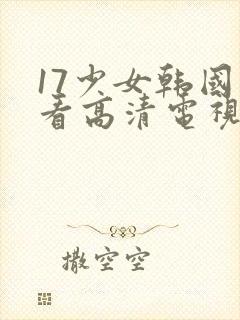 17少女韩国观看高清电视剧完整版