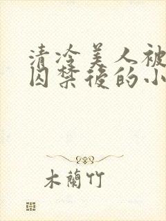 清冷美人被疯批囚禁后的小说免费阅读封面