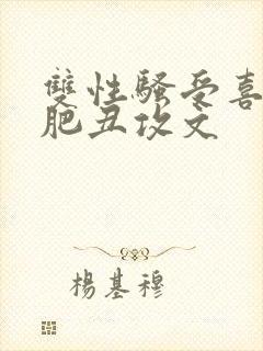 双性骚受喜欢老肥丑攻文