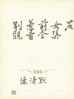 别惹前女友免费观看全集