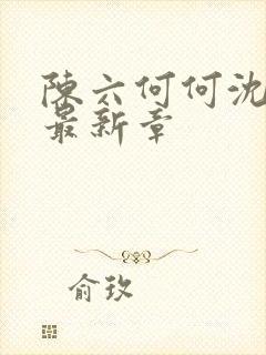 陈六何何沈轻舞最新章