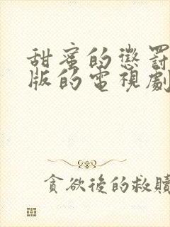 甜蜜的惩罚真人版的电视剧在线观看