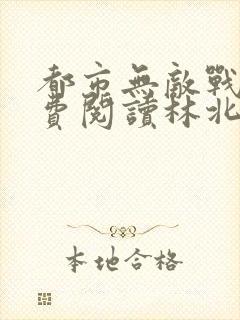 都市无敌战神免费阅读林北