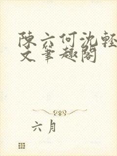 陈六何沈轻舞全文笔趣阁