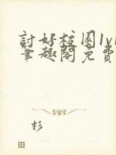 讨好校园1v1笔趣阁免费阅读