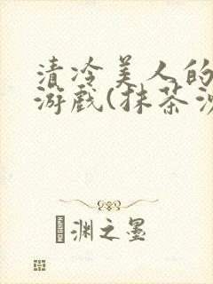 清冷美人的神奇游戏(抹茶沙冰)