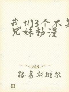 我们3个不是亲兄妹动漫