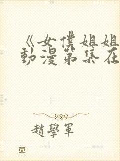 《女仆姐姐2》动漫第集在线观看视频