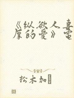 《纵欲人妻:浓厚的爱》电影