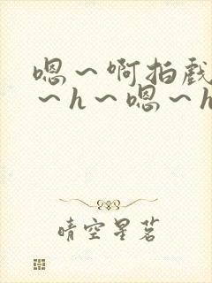 嗯～啊拍戏强做～h～嗯～h