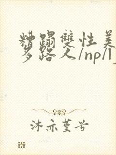 糟蹋双性美人(多路人/np/lj/qj/凌辱/调教)