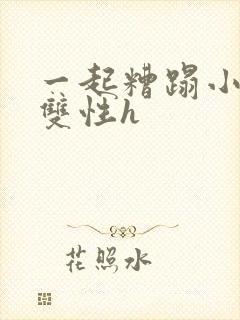 一起糟蹋小美人双性h