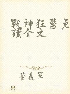 战神狂医免费阅读全文