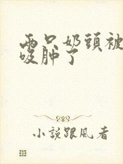 两只奶头被老头吸肿了