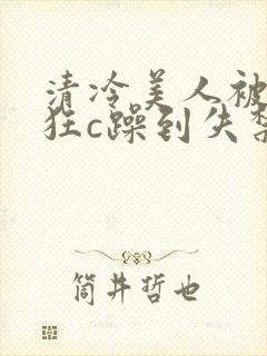 清冷美人被室友狂c躁到失禁