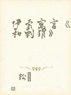 伊索寓言《狐狸和刺猬》