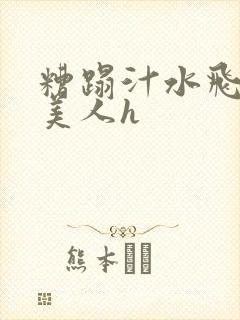 糟蹋汁水飞溅的美人h
