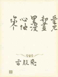 你心里却爱着一个他漫画免费阅读