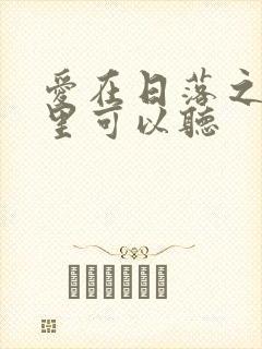 爱在日落之前哪里可以听