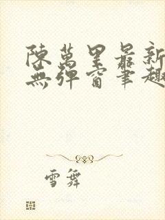 陈万里最新章节无弹窗笔趣阁