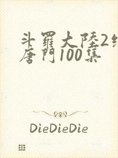 斗罗大陆2绝世唐门100集