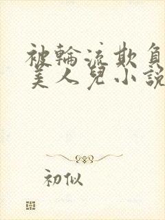 被轮流欺负的大美人儿小说