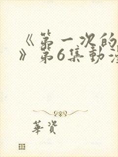 《第一次的人妻》第6集动漫在线