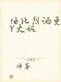 他比烈酒更撩BY大婉