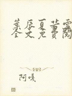 叶辰夏若雪小说全文免费阅读笔趣阁