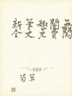 新笔趣阁无弹窗全文免费阅读