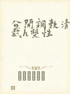 公开调教清冷总裁h双性