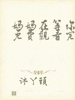 妈妈在等你全集免费观看完整版高清