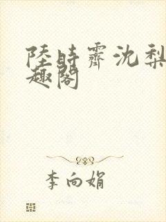 陆时霁沈梨初笔趣阁