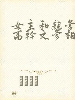 女主和亲爹古言高干文爹相爱