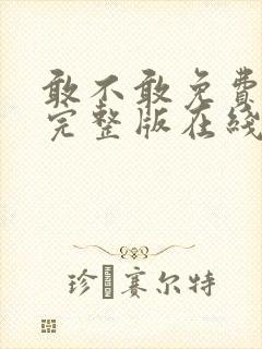 敢不敢免费观看完整版在线全集