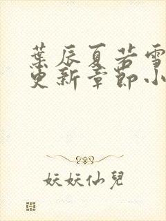 叶辰夏若雪最新更新章节小说