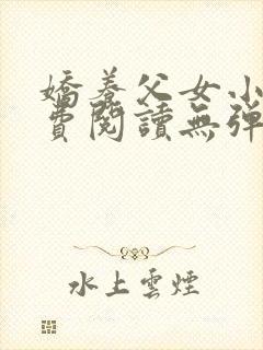 娇养父女小说免费阅读无弹窗