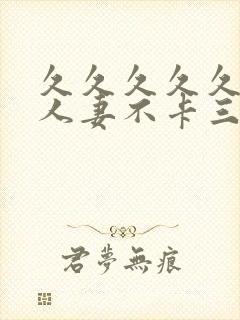 久久久久久精品人妻不卡三区