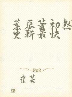 叶辰萧初然免费更新最快