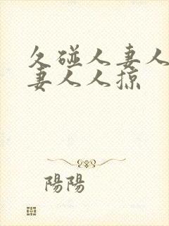 久碰人妻人妻人妻人人掠