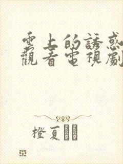 云上的诱惑免费观看电视剧全集