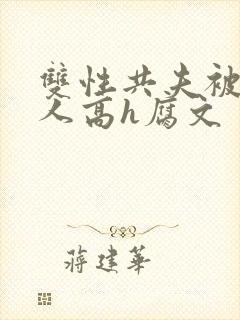 双性共夫被一群人高h腐文