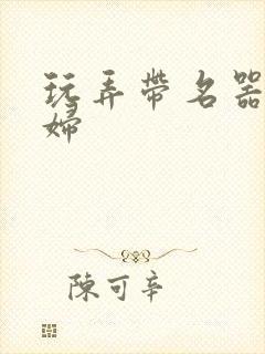 玩弄带名器的贵妇