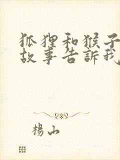 狐狸和猴子这个故事告诉我们一个什么道理