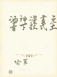 酒神漫画免费观看下拉式土豪漫画