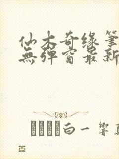 仙木奇缘笔趣阁无弹窗最新章节