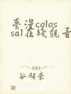 台漫colossal在线观看