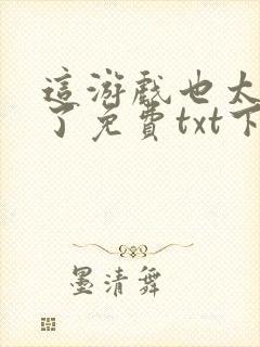 这游戏也太真实了免费txt下载