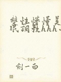 双性懵懂美人催眠调教hhh小说