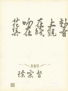 花吻在上动漫全集在线观看无删减